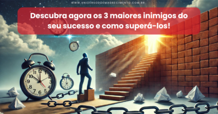 Descubra agora os 3 maiores inimigos do seu sucesso e como superá-los!